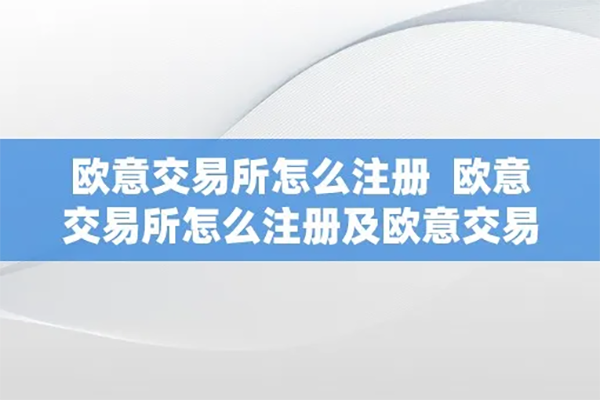 欧易OKX.com交易所怎么注册及欧易交易所怎么注册账号